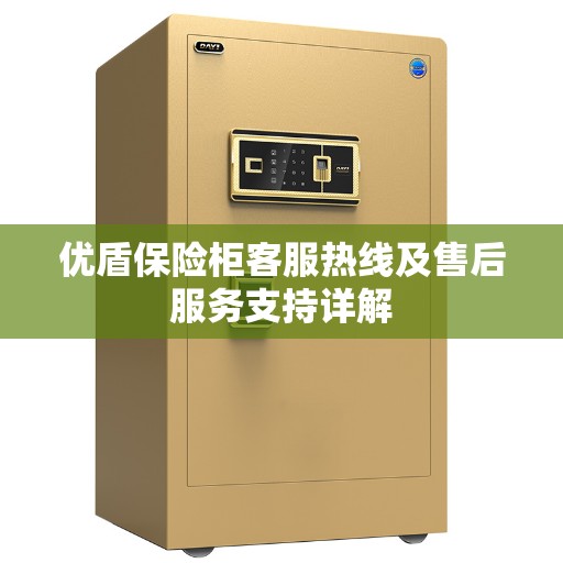优盾保险柜客服热线及售后服务支持详解