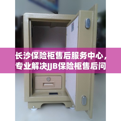 长沙保险柜售后服务中心，专业解决JJB保险柜售后问题
