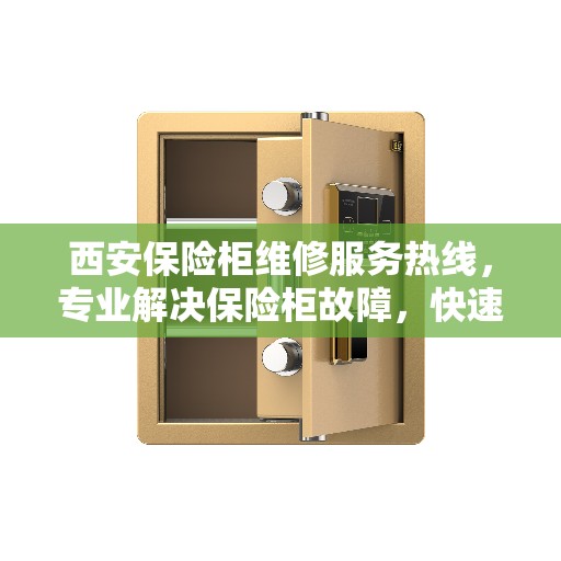 西安保险柜维修服务热线，专业解决保险柜故障，快速响应！