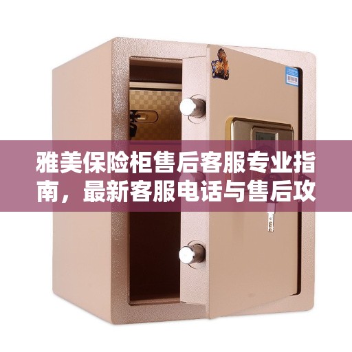雅美保险柜售后客服专业指南，最新客服电话与售后攻略