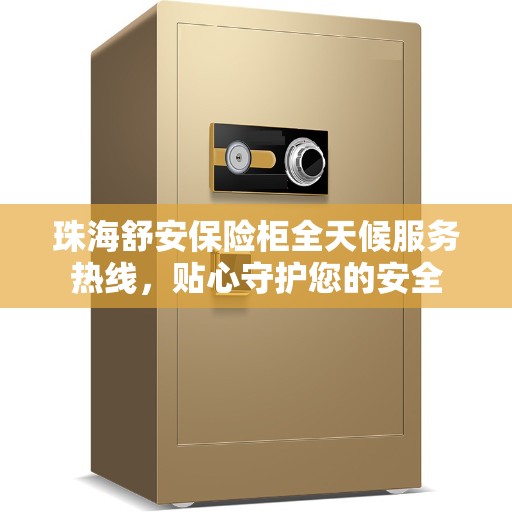 珠海舒安保险柜全天候服务热线，贴心守护您的安全