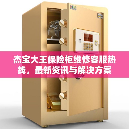 杰宝大王保险柜维修客服热线，最新资讯与解决方案