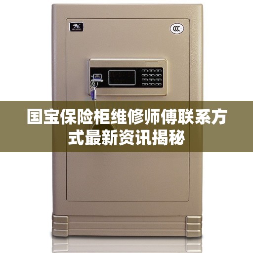 国宝保险柜维修师傅联系方式最新资讯揭秘