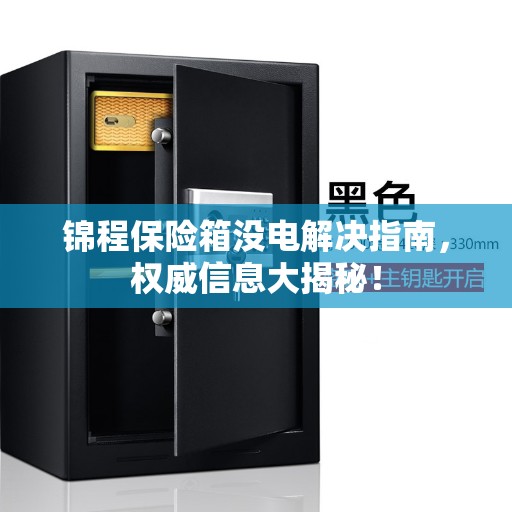 锦程保险箱没电解决指南，权威信息大揭秘！