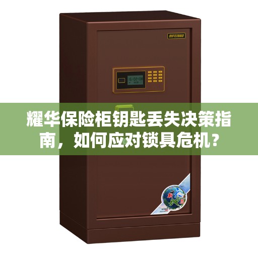 耀华保险柜钥匙丢失决策指南，如何应对锁具危机？