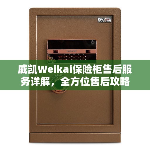 威凯Weikai保险柜售后服务详解,全方位售后攻略 威凯Weikai保险柜售后服务详解,全方位售后攻略