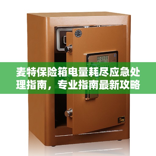 麦特保险箱电量耗尽应急处理指南，专业指南最新攻略