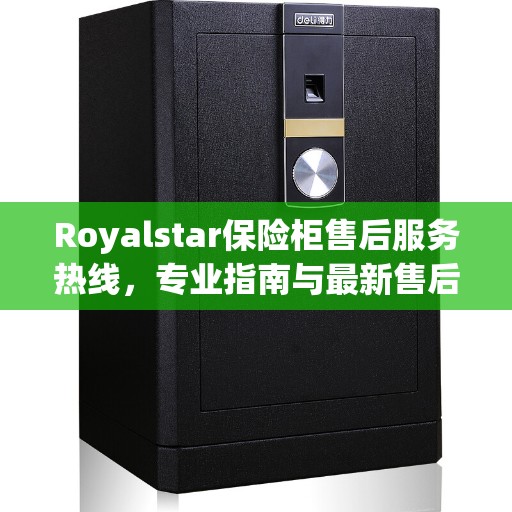 Royalstar保险柜售后服务热线，专业指南与最新售后攻略