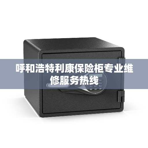 呼和浩特利康保险柜专业维修服务热线 呼和浩特利康保险柜专业维修服务热线