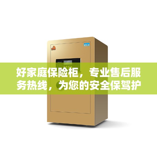 好家庭保险柜，专业售后服务热线，为您的安全保驾护航