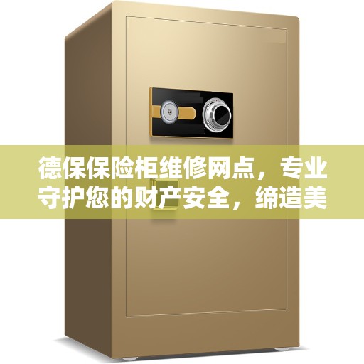 德保保险柜维修网点，专业守护您的财产安全，缔造美好生活之选