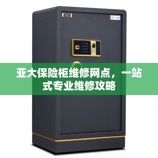 亚大保险柜维修网点，一站式专业维修攻略