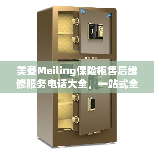 美菱Meiling保险柜售后维修服务电话大全，一站式全面攻略