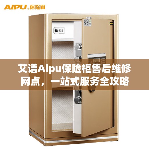 艾谱Aipu保险柜售后维修网点，一站式服务全攻略