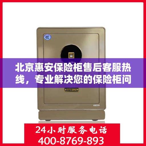 北京惠安保险柜售后客服热线，专业解决您的保险柜问题