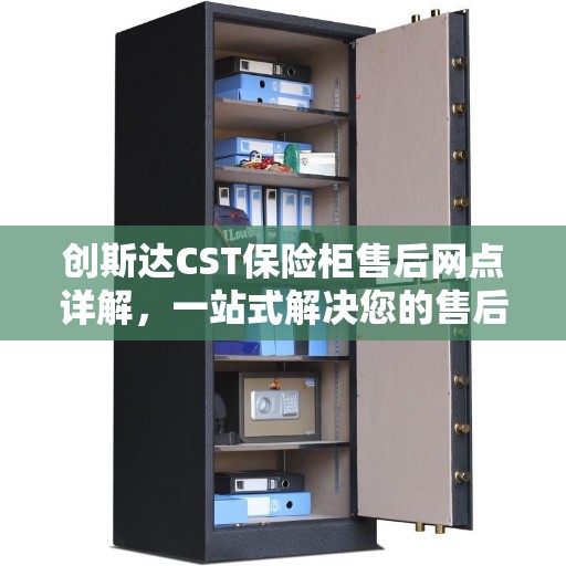 创斯达CST保险柜售后网点详解，一站式解决您的售后问题