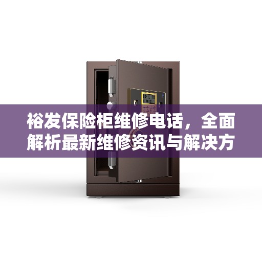 裕发保险柜维修电话，全面解析最新维修资讯与解决方案