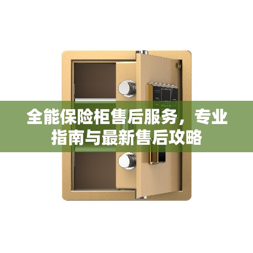 全能保险柜售后服务，专业指南与最新售后攻略