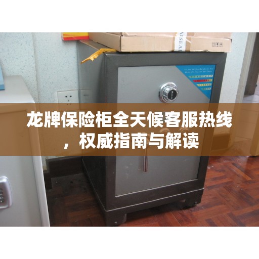 龙牌保险柜全天候客服热线，权威指南与解读