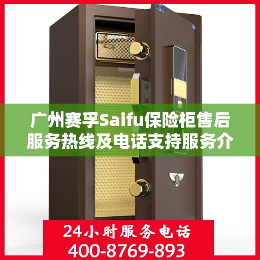 广州赛孚Saifu保险柜售后服务热线及电话支持服务介绍