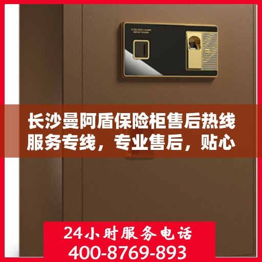 长沙曼阿盾保险柜售后热线服务专线,专业售后,贴心保障 长沙曼阿盾保险柜售后热线服务专线,专业售后,贴心保障