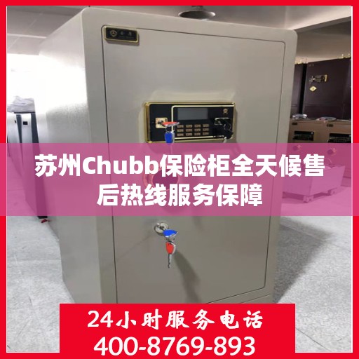 苏州Chubb保险柜全天候售后热线服务保障