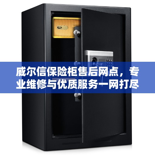 威尔信保险柜售后网点，专业维修与优质服务一网打尽