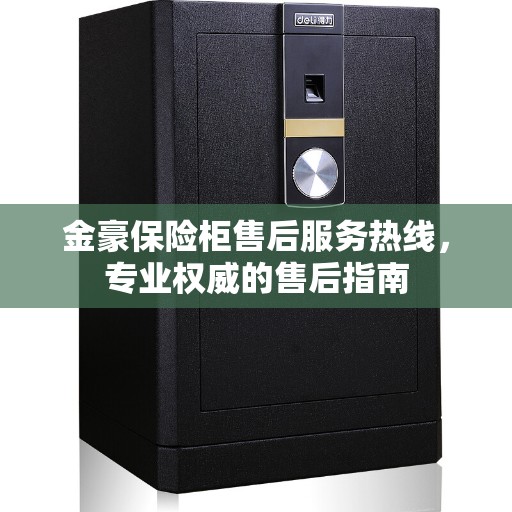金豪保险柜售后服务热线，专业权威的售后指南