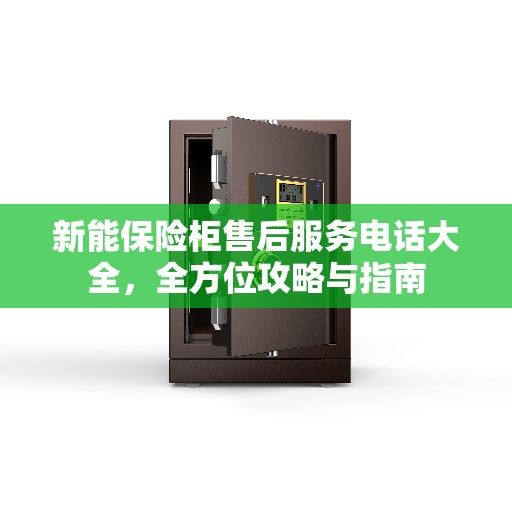 新能保险柜售后服务电话大全，全方位攻略与指南