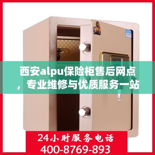 西安alpu保险柜售后网点，专业维修与优质服务一站式解决方案