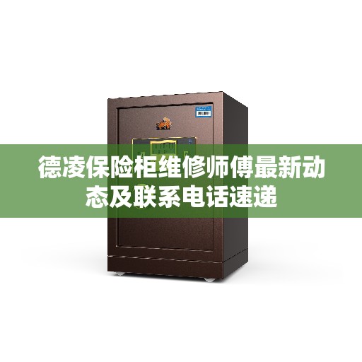 德凌保险柜维修师傅最新动态及联系电话速递