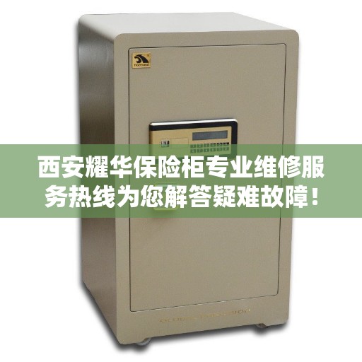 西安耀华保险柜专业维修服务热线为您解答疑难故障! 西安耀华保险柜专业维修服务热线为您解答疑难故障!