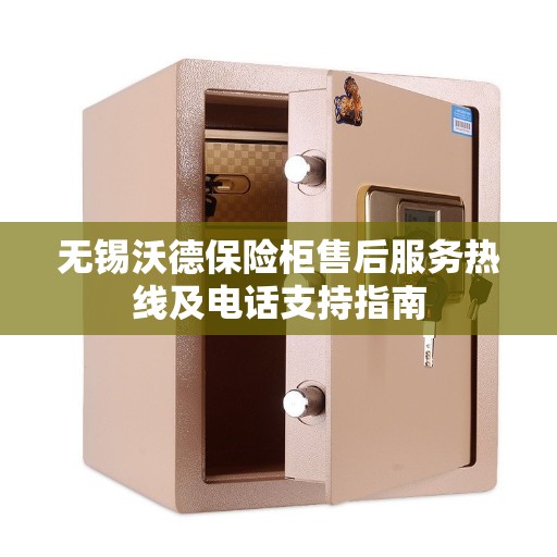 无锡沃德保险柜售后服务热线及电话支持指南