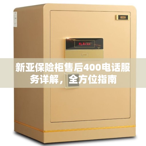 新亚保险柜售后400电话服务详解，全方位指南