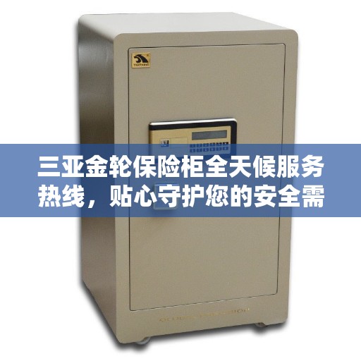 三亚金轮保险柜全天候服务热线，贴心守护您的安全需求