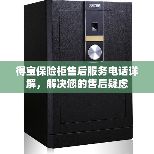 得宝保险柜售后服务电话详解，解决您的售后疑虑