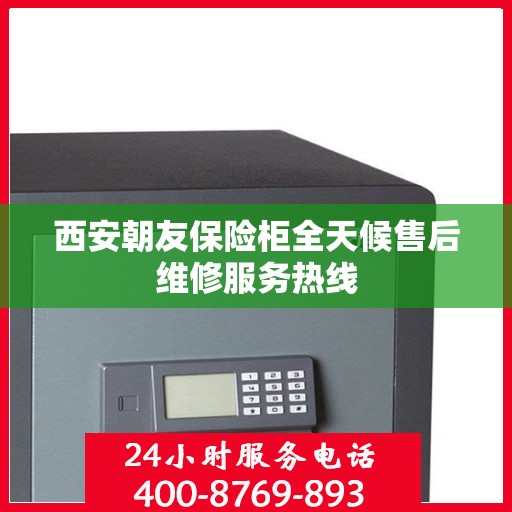 西安朝友保险柜全天候售后维修服务热线
