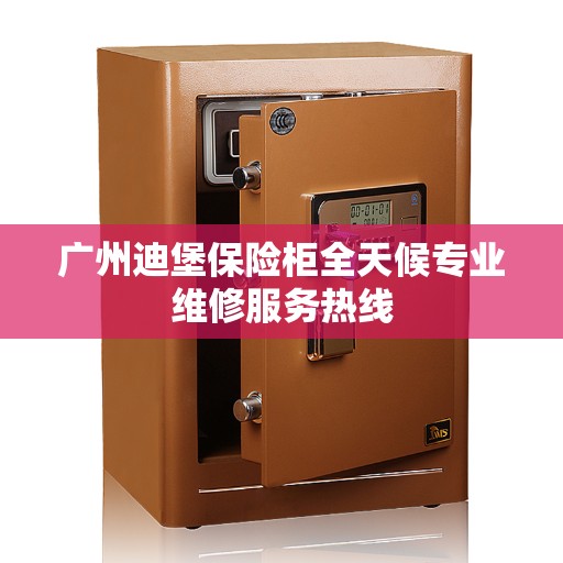 广州迪堡保险柜全天候专业维修服务热线