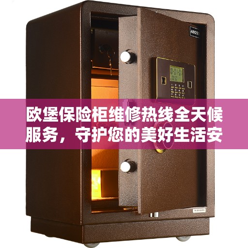 欧堡保险柜维修热线全天候服务，守护您的美好生活安全无间断