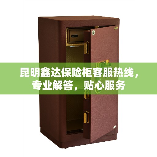 昆明鑫达保险柜客服热线，专业解答，贴心服务