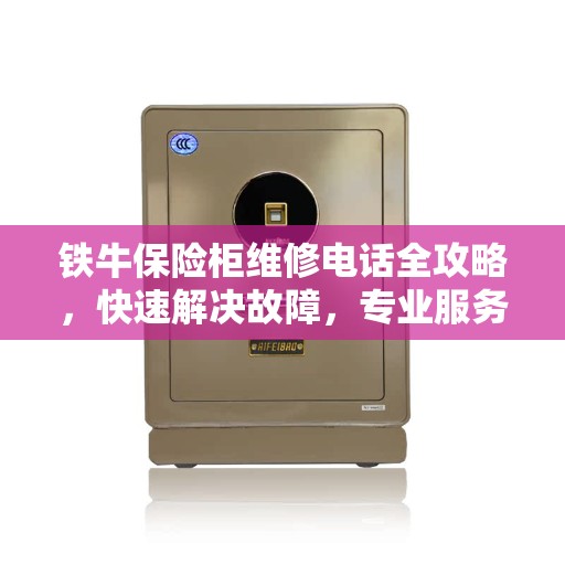 铁牛保险柜维修电话全攻略，快速解决故障，专业服务保障