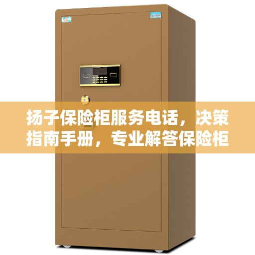 扬子保险柜服务电话，决策指南手册，专业解答保险柜问题！