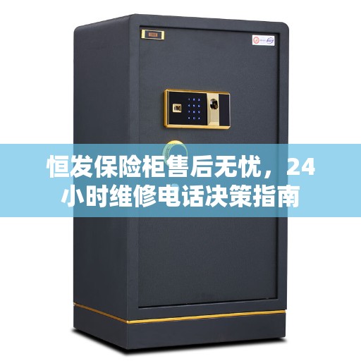 恒发保险柜售后无忧，24小时维修电话决策指南