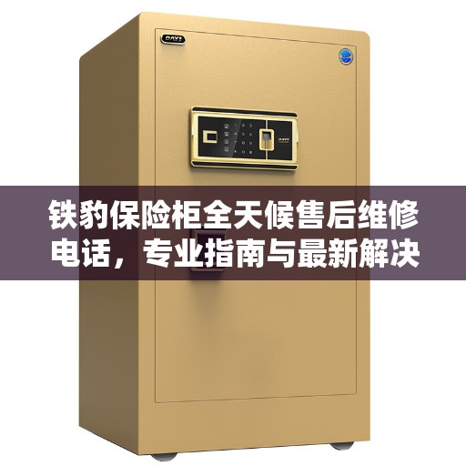铁豹保险柜全天候售后维修电话，专业指南与最新解决方案