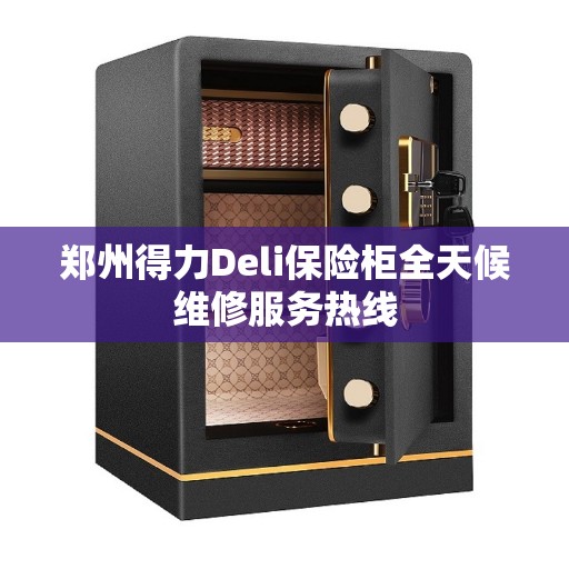 郑州得力Deli保险柜全天候维修服务热线