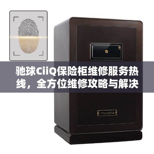 驰球CiiQ保险柜维修服务热线，全方位维修攻略与解决方案