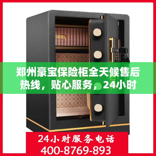 郑州豪宝保险柜全天候售后热线，贴心服务，24小时无忧保障