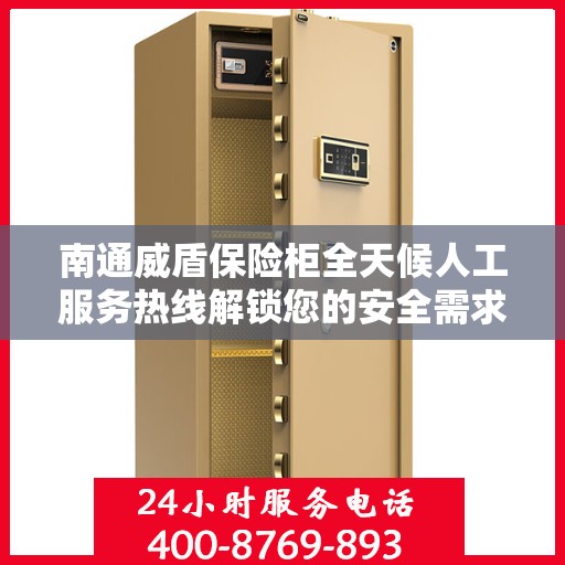 南通威盾保险柜全天候人工服务热线解锁您的安全需求