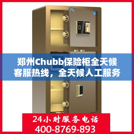 郑州Chubb保险柜全天候客服热线，全天候人工服务，解决您的安全需求