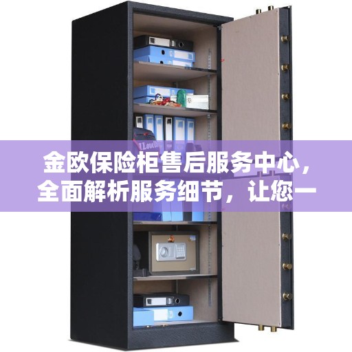 金欧保险柜售后服务中心，全面解析服务细节，让您一文读懂！
